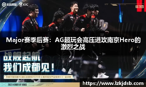 Major赛季后赛：AG超玩会高压进攻南京Hero的激烈之战